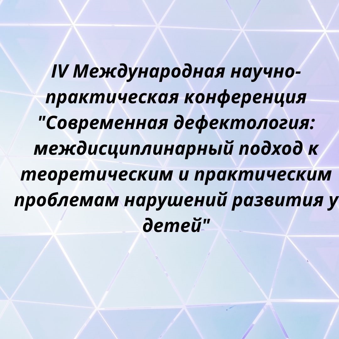 IV Международная научно-практическая конференция "Современная дефектология: междисциплинарный подход к теоретическим и практическим проблемам нарушений развития у детей"