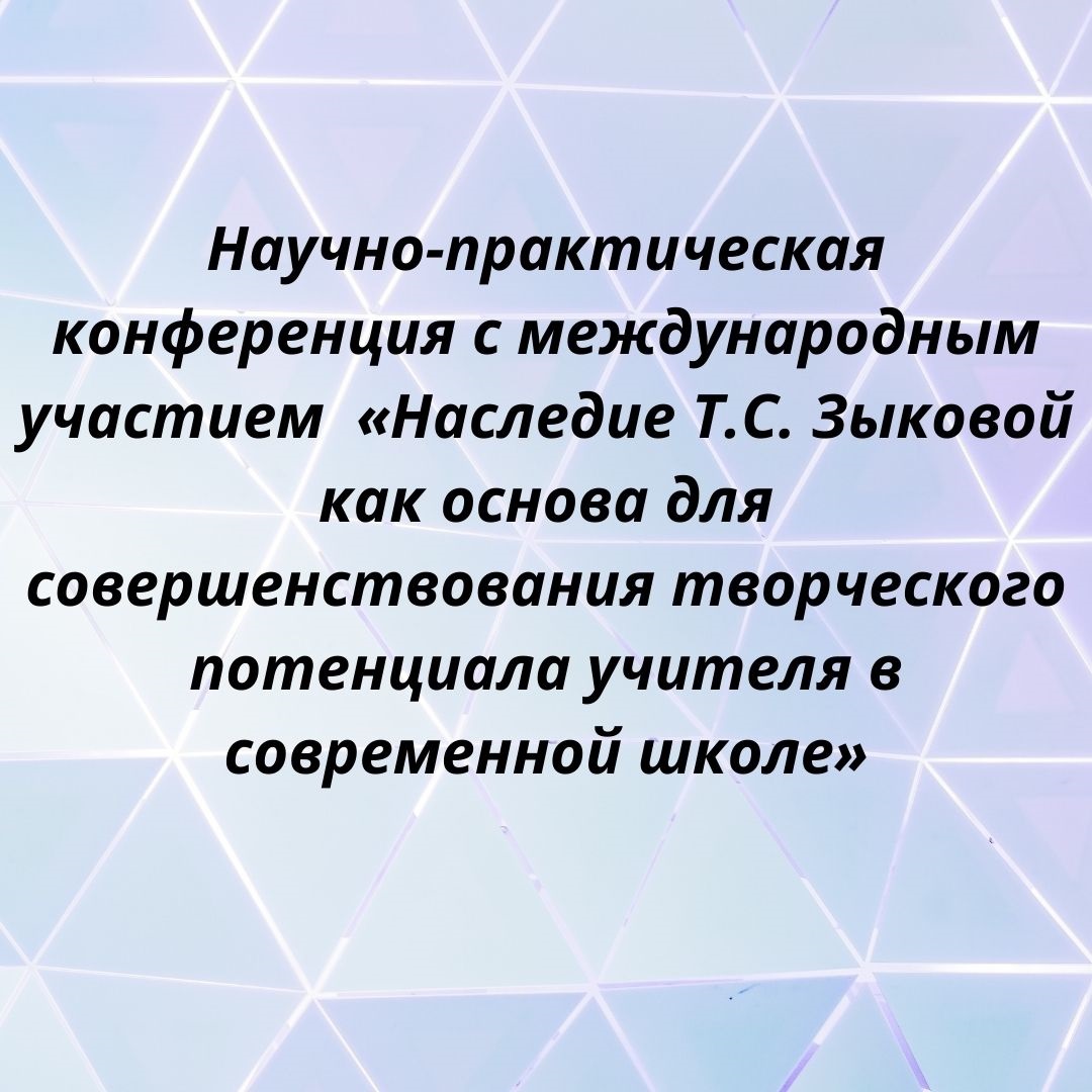 Научно-практическая конференция с международным участием  «Наследие Т.С. Зыковой как основа для совершенствования творческого потенциала учителя в современной школе»